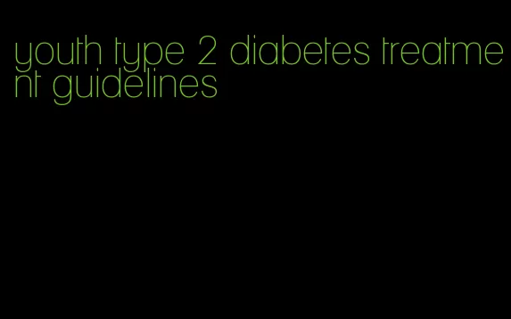 youth type 2 diabetes treatment guidelines