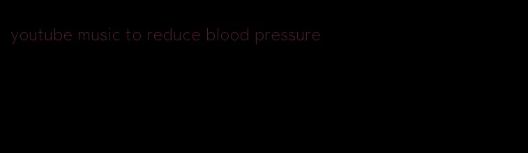youtube music to reduce blood pressure