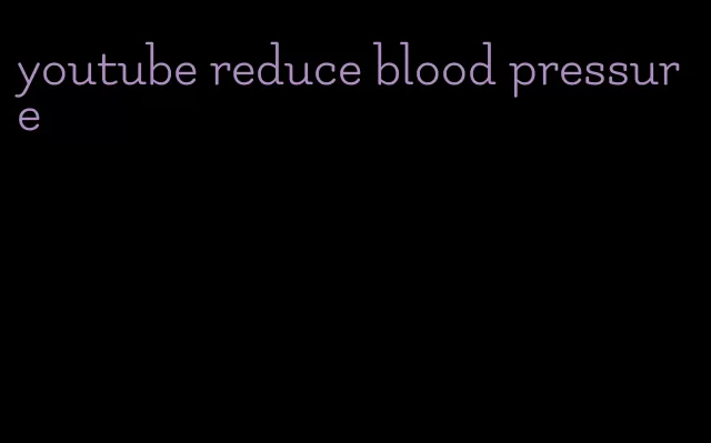 youtube reduce blood pressure