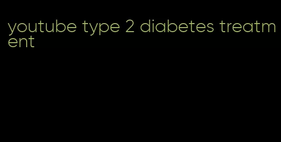 youtube type 2 diabetes treatment