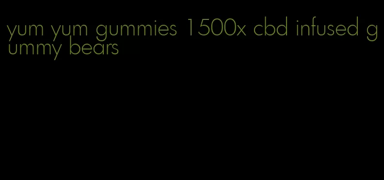 yum yum gummies 1500x cbd infused gummy bears