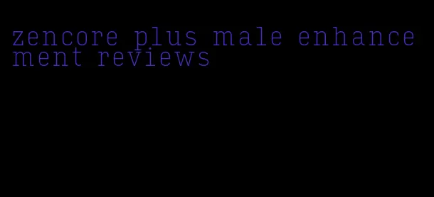 zencore plus male enhancement reviews