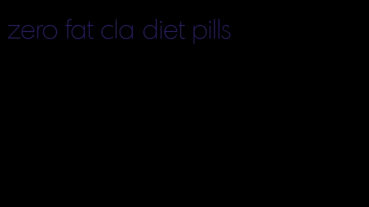 zero fat cla diet pills