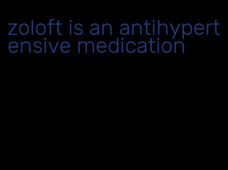 zoloft is an antihypertensive medication