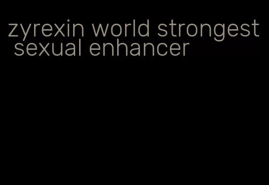 zyrexin world strongest sexual enhancer